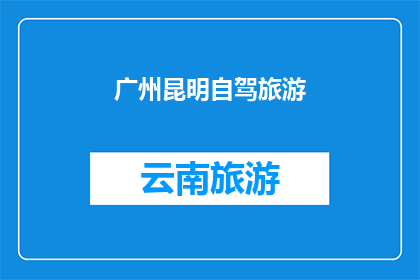 广州昆明自驾旅游(广州至昆明自驾游：探索这条风景如画的旅程是否值得一试？)