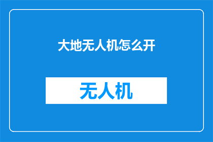 大地无人机怎么开(如何操作大地无人机？)