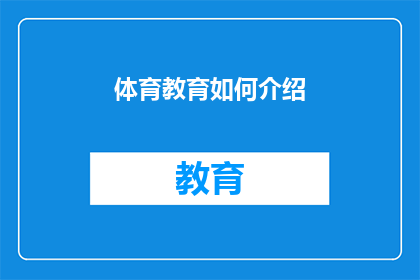 体育教育如何介绍(体育教育的核心价值是什么？如何通过体育活动促进学生全面发展？)