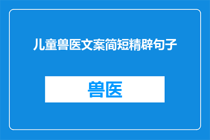 儿童兽医文案简短精辟句子(如何为儿童提供专业而温馨的兽医服务？)