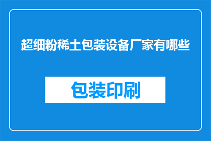 超细粉稀土包装设备厂家有哪些(询问超细粉稀土包装设备厂家有哪些？)