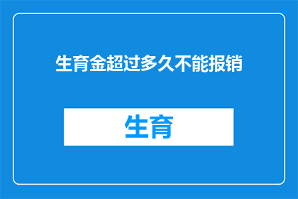 生育金超过多久不能报销(生育金报销期限延长了吗？超过多久无法获得报销？)