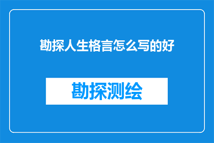 勘探人生格言怎么写的好(如何撰写引人深思的勘探人生格言？)