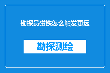 勘探员磁铁怎么触发更远(如何通过改进勘探员使用的磁铁来提高其探测范围？)