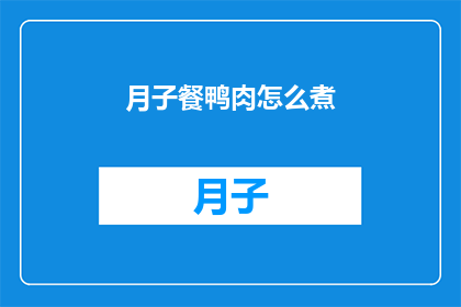 月子餐鸭肉怎么煮(如何烹制美味的月子餐鸭肉？)