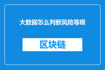 大数据怎么判断风险等级(如何通过大数据技术精确评估风险等级？)