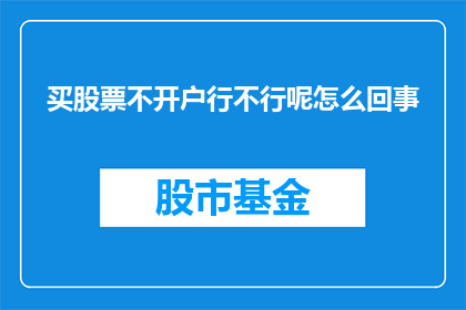 买股票不开户行不行呢怎么回事(买股票不开户行不行？这是怎么回事？)