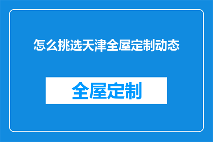 怎么挑选天津全屋定制动态(如何挑选出最适合天津全屋定制的动态？)