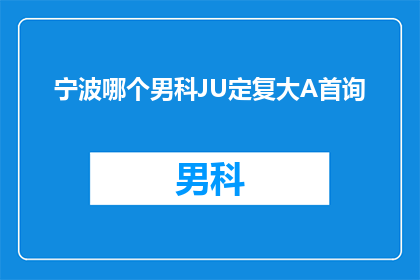 宁波哪个男科JU定复大A首询(宁波男科JU定复大A首询服务是否值得一试？)
