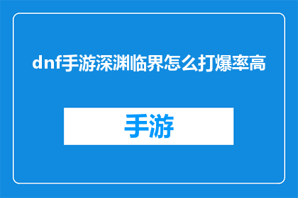 dnf手游深渊临界怎么打爆率高(如何提高DNF手游深渊临界的挑战成功率？)