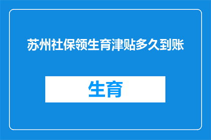 苏州社保领生育津贴多久到账(苏州社保领取生育津贴需要多久到账？)