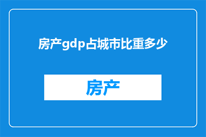 房产gdp占城市比重多少(房产GDP在城市经济中所占比重是多少？)