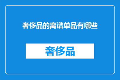 奢侈品的离谱单品有哪些(奢侈品界中，哪些离谱单品令人瞠目结舌？)
