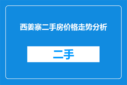 西姜寨二手房价格走势分析(西姜寨二手房价格走势如何？是否呈现上涨趋势？)