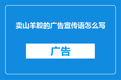 卖山羊腔的广告宣传语怎么写(如何撰写一个引人入胜的山羊腔广告宣传语？)