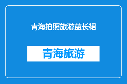 青海拍照旅游蓝长裙(青海拍照旅游，你选择哪种风格的长裙？)