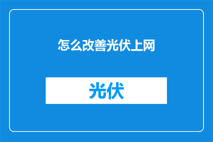 怎么改善光伏上网(如何有效提升光伏能源的上网效率？)