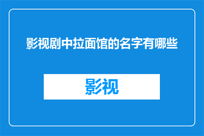 影视剧中拉面馆的名字有哪些(影视剧中那些令人难忘的拉面馆名字有哪些？)