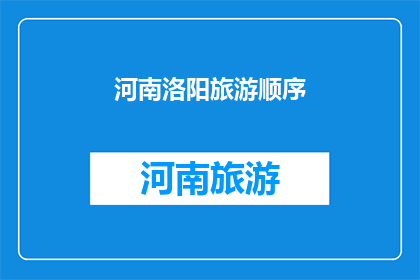 河南洛阳旅游顺序(洛阳旅游最佳路线：如何规划一次难忘的河南之旅？)