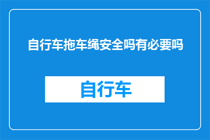 自行车拖车绳安全吗有必要吗(自行车拖车绳的安全性与必要性探讨)