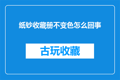 纸钞收藏册不变色怎么回事(为什么纸钞收藏册在长时间保存后颜色不会发生变化？)