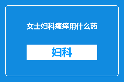 女士妇科瘙痒用什么药(女士们，面对妇科瘙痒的困扰，您知道该如何选择适合的药物吗？)