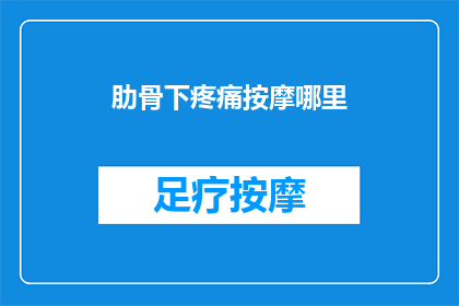 肋骨下疼痛按摩哪里(如何缓解肋骨下疼痛？按摩哪些部位可以有效减轻不适？)