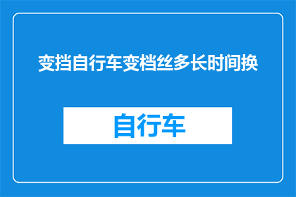 变挡自行车变档丝多长时间换(变挡自行车的变档丝多久需要更换？)