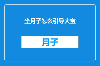 坐月子怎么引导大宝(如何有效引导新生儿在坐月子期间的成长与适应？)