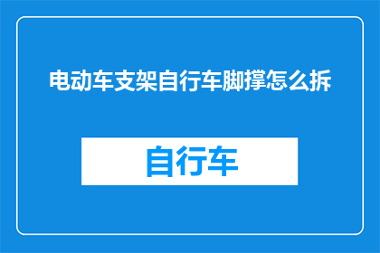 电动车支架自行车脚撑怎么拆(如何拆卸电动车支架自行车脚撑？)