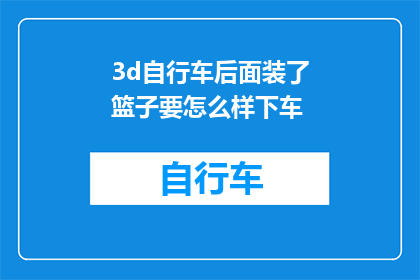 3d自行车后面装了篮子要怎么样下车(如何安全地从装有篮子的3D自行车上下车？)