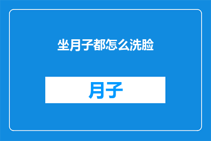 坐月子都怎么洗脸(坐月子期间如何正确洗脸？)