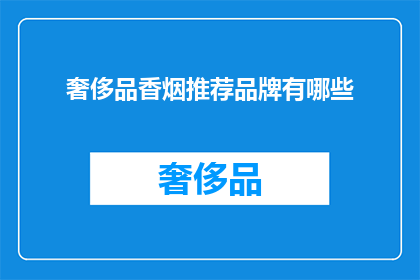 奢侈品香烟推荐品牌有哪些(您是否在寻找那些能够彰显个人品味的奢侈品香烟品牌？以下是一些备受推崇的推荐品牌，它们以卓越的品质和独特的设计赢得了全球消费者的青睐)