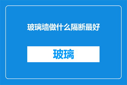 玻璃墙做什么隔断最好(如何设计玻璃墙以实现最佳隔断效果？)