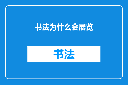 书法为什么会展览(书法艺术的展览背后：为何我们如此着迷于这一传统艺术形式？)