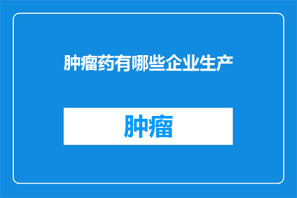 肿瘤药有哪些企业生产(哪些企业生产肿瘤药物？)