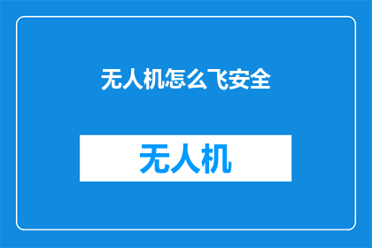 无人机怎么飞安全(如何确保无人机的安全飞行？)