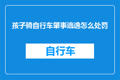 孩子骑自行车肇事逃逸怎么处罚(孩子骑自行车肇事逃逸，法律将如何处罚？)