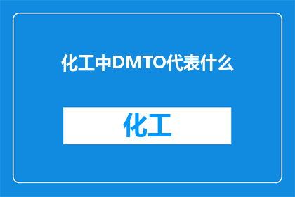 化工中DMTO代表什么(在化工领域中，DMTO代表什么？)
