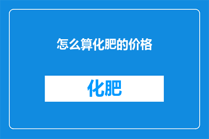 怎么算化肥的价格(如何精确计算化肥的成本？)