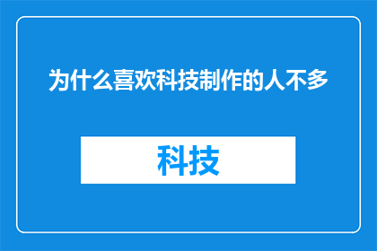 为什么喜欢科技制作的人不多(为何科技制作的魅力未能吸引更多人的热爱？)