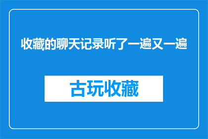 收藏的聊天记录听了一遍又一遍(反复聆听收藏的聊天记录：这究竟隐藏着什么秘密？)