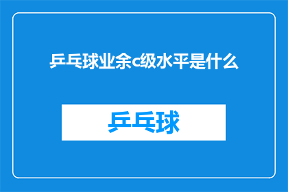 乒乓球业余c级水平是什么(业余乒乓球爱好者如何达到C级水平？)