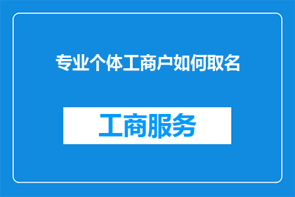 专业个体工商户如何取名(如何为专业个体工商户精心挑选一个吸引人且具有辨识度的名字？)