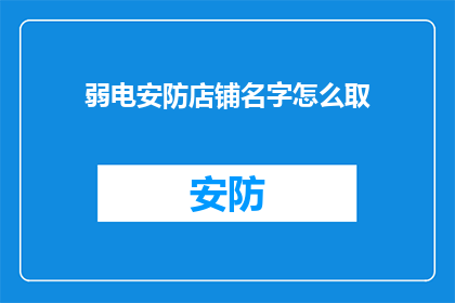 弱电安防店铺名字怎么取(如何为弱电安防店铺起一个吸引人的名字？)