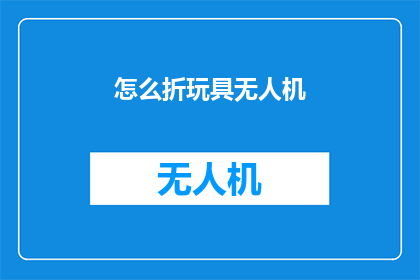 怎么折玩具无人机(如何折制一款精致的玩具无人机？)