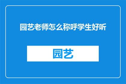 园艺老师怎么称呼学生好听(园艺老师如何优雅地称呼学生以增进师生关系？)