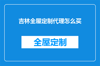 吉林全屋定制代理怎么买(吉林全屋定制代理如何购买？)