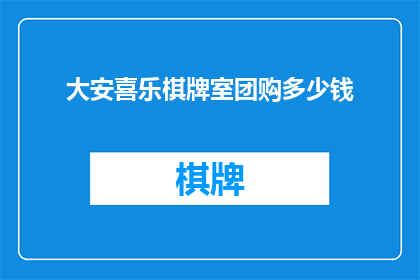 大安喜乐棋牌室团购多少钱(大安喜乐棋牌室团购价格是多少？)