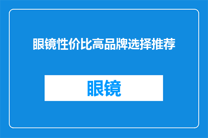 眼镜性价比高品牌选择推荐(您是否在寻找一款性价比高的眼镜品牌？以下是一些建议，帮助您做出明智的选择)